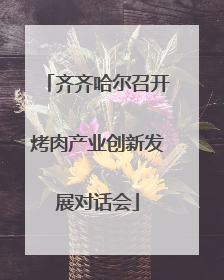 齐齐哈尔召开烤肉产业创新发展对话会